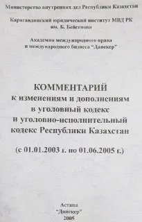 Комментарий к изменениям и дополнениям в уголовный кодекс и уголовно-исполнительный кодекс Республики Казахстан (с 01.01.2003г. по 01.06.2005г.) : нормативный документ