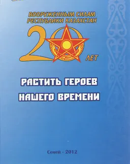 Растить героев нашего времени : 20-летию создания Вооруженных Сил РК-20 добрых дел