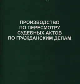 Производство по пересмотру судебных актов по гражданским делам : Учеб. пособие