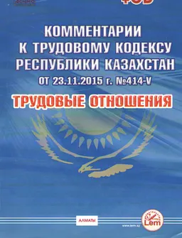 Трудовые отношения : Комментарии к Трудовому кодексу Республики Казахстан от 23.10.2015 г. № 414-V