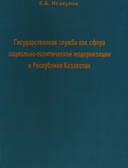 Государственная служба как сфера социально-политической модернизации в Республике Казахстан: политологический анализ : монография
