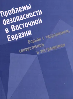 Проблемы безопасности в Восточной Евразии : Борьба с терроризмом, сепаратизмом и экстремизмом