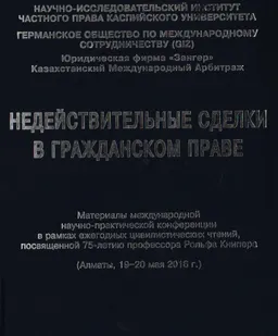 Недействительные сделки в гражданском праве : Материалы междунар. науч.-практич. конф. в рамках ежегодных цивистич. чтений, пос. 75-летию Р. Книпера (Алматы, 19-20 мая 2015 г.)