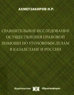 Сравнительное исследование осуществления правовой помощи по уголовным делам в Казахстане и России