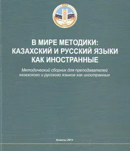 В мире методики: казахский и русский языки как иностранные : Методический сборник для преподавателей казахского и русского языков как иностранных