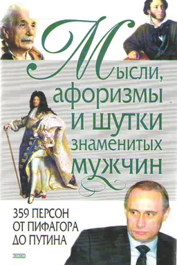 Мысли, афоризмы и шутки знаменитых мужчин. 359 персон от Пифагора до Путина