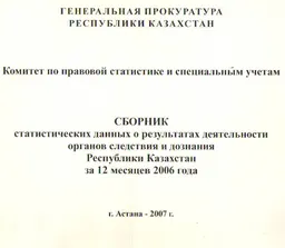 Сборник статистических данных о результатах деятельности органов следствия и дознания Республики Казахстан за 12 месяцев 2006 года : статистистический материал