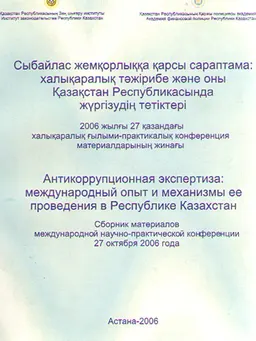 Сыбайлас жемқорлыққа қарсы сараптама: халықаралық тәжірибе және оны Қазақстан Республикасында жүргізудің тетіктері : 2006 жылғы 27 қазандағы халықаралық ғылыми-практикалық конференция материалдарының жинағы