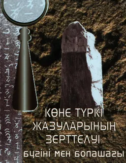 Көне түркі жазуларының зерттелуі: бүгіні мен болашағы : сборник научных трудов