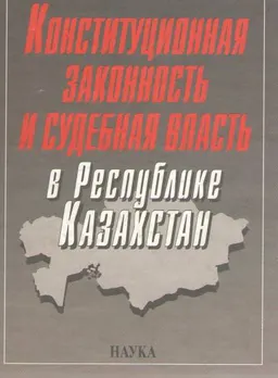 Конституционная законность и судебная власть в Республике Казахстан : Основные тенденции и приоритеты
