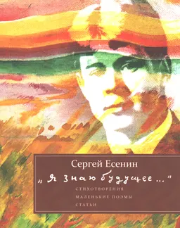 Я знаю будущее... : Стихотворения. Маленькие поэмы. Статьи