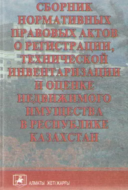 Сборник нормативных правовых актов о регистрации, технической инвентаризации и оценке недвижимого имущества в Республике Казахстан. По состоянию законодательства на 22 июня 2006г : нормативный документ
