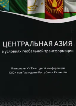 Центральная Азия в условиях глобальной трансформации : материалы XV ежегод. конф. КИСИ при Президенте РК по безопасности (г. Астана, 2 июня 2017 г.)