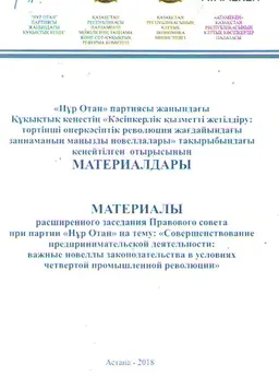 Кәсіпкерлік қызметті жетілдіру: төртінші өнеркәсіптік революция жағдайындағы заңнаманың маңызды новеллалары : «Нұр Отан» партиясы жанындағы құқықтық кеңестің материалдары : Материалы расширенного заседания Правового совета партии "Нур Отан"