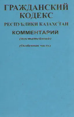 Гражданский кодекс Республики Казахстан. Особенная часть : Комментарий (постатейный). В 2-х книгах. Кн.2. Ст. 768-1124