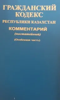 Гражданский кодекс Республики Казахстан. Особенная часть. : Комментарий (постатейный). В 2-х книгах. Кн. 1. Статьи 406-767