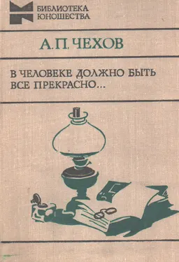 В человеке должно быть все прекрасно... : Письма, рассказы, пьеса