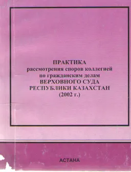 Практика рассмотрения споров коллегией по гражданским делам Верховного Суда Республики Казахстан (2002г.) : сборник