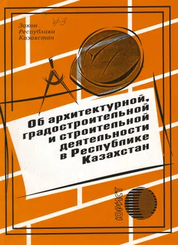 Об архитектурной, градостроительной и строительной деятельности в Республике Казахстан : закон Республики Казахстан
