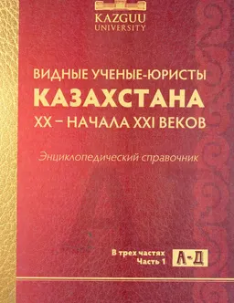 Видные ученые-юристы Казахстана XX-начала XXI веков. Энциклопедический справочник : В 3-х ч. Ч.1. А-Д