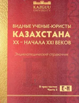 Видные ученые-юристы Казахстана XX-начала XXI веков. Энциклопедический справочник : В 3-х ч. Ч. 2. Е-Н