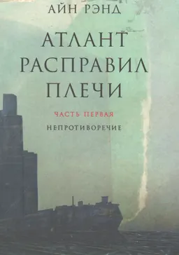 Атлант расправил плечи. В 3 ч. Ч.1. Непротиворечие