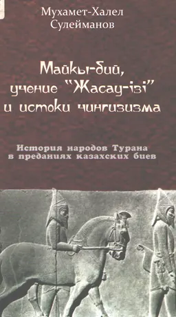Майқы - бий, учение "Жасау - ізі" и истоки чингизизма. История народов Турана в преданиях казахских биев