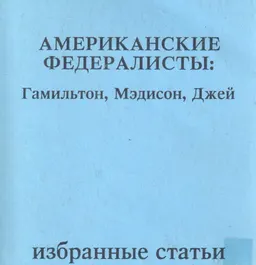 Американские федералисты: Гамильтон, Мэдисон, Джей : Избранные статьи
