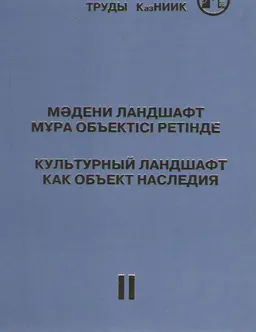 Мәдени ландшафт мұра объектісі ретінде : Халықаралық ғылыми-тәжірбелік семинар материалдардын жинағы. Т. 2 : Сборник материалов международного научно-практического семинара. 26-27 сентября 2013 г.