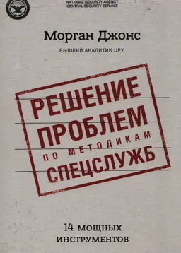 Решение проблем по методикам спецслужб. 14 мощных инструментов : пер. с англ. Н. Брагиной
