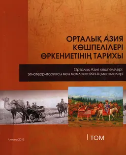 Орталық Азия көшпелілері өркениетінің тарихы : т.1. Орталық Азия көшпелілері: этнотерриториясы мен мемлекеттілігінің мәселелері