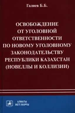 Освобождение от уголовной ответственности по новому законодательству Республики Казахстан (новеллы и коллизии) : монография