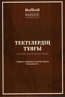 Потомок благородного рода : Тектілердің тұяғы : Памяти Мауленова Г.С. Сборник избранных научных трудов