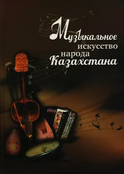 Музыкальное искусство народа Казахстана : научная монография