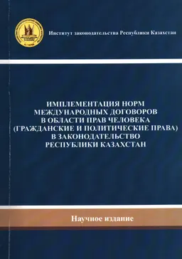 Имплементация норм международных договоров в области прав человека (гражданские и политические права) в законодательство Республики Казахстан : Научное издание
