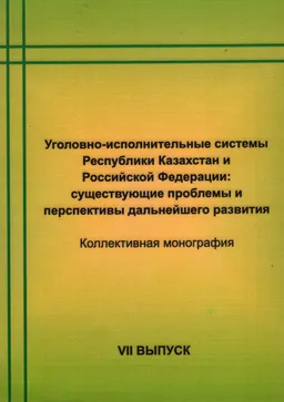 Уголовно-исполнительные системы Республики Казахстан и Российской Федерации: существующие проблемы и перспективы дальнейшего развития : Коллективная монография