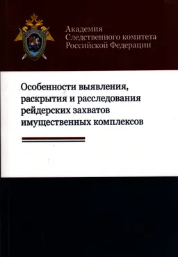 Особенности выявления, раскрытия и расследования рейдерских захватов имущественных комплексов : учеб.-метод. пособие