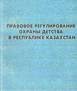 Правовое регулирование охраны детства в Республике Казахстан : Учебное пособие