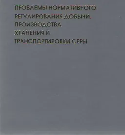 Проблемы нормативного регулирования добычи, производства, хранения и транспортировки серы : научно-практ. пособие