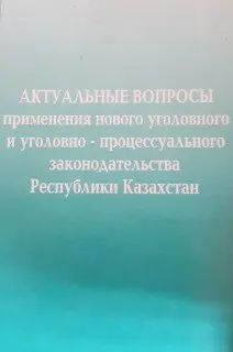 Актуальные вопросы применения нового уголовного и уголовно-процессуального законодательства Республики Казахстан