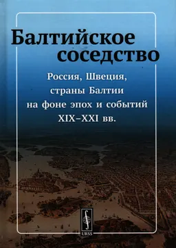 Балтийское соседство: Россия, Швеция, страны Балтии на фоне эпох и событий ХIX-XXI вв.