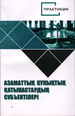 Азаматтық құқықтық қатынастардың субъектілері : Практикум