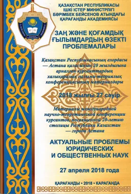 Заң және қоғамдық ғылымдардың өзекті проблемалары : Қазақстан Республикасының елордасы - Астана қаласының 20 ж. арналған курсанттардың халықаралық ғылыми-теориялық конференциясының материалдары. 2018 жылғы 27 сәуір : материалы международной научно-теоретической конференции курсантов. 27 апреля 2018 г.