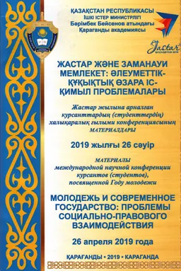 Жастар және заманауи мемлекет: әлеуметтік-құқықтық өзара іс-қимыл проблемалары : Жастар жылына арналған курсанттардың (студенттердің) халықаралық ғылыми конференциясының материалдары. 2019 жылғы 26 сәуір : материалы международной научной конференции курсантов (студентов), посвященной году молодежи. 27 апреля 2018 г.