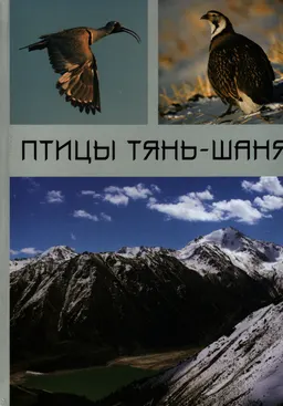 Птицы Тянь-Шаня : (западной половины горной системы в пределах Казахстана, Кыргызстана, Узбекистана, Таджикистана) в 2-х т. Т. 1. Неворобьиные