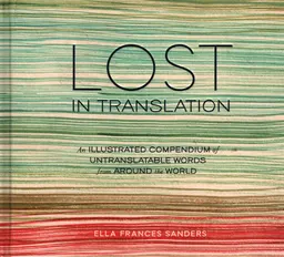 Lost in translation : an illustrated compendium of untranslatable words from around the world