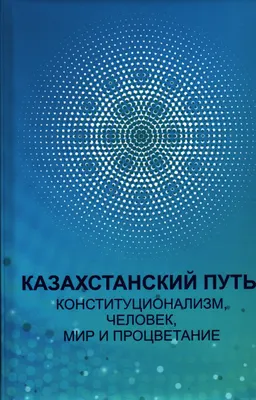 Казахстанский путь: конституционализм, человек, мир и процветание : Сборник статей
