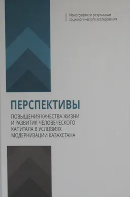 Перспективы повышения качества жизни и развития человеческого капитала в условиях модернизации Казахстана : монография по результатам социологического исследования