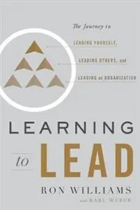 Learning to lead : the journey to leading yourself, leading others, and leading an organization