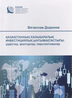Қазақстанның халықаралық инвестициялық ынтымақтастығы: үрдістер, факторлар, перспективалар